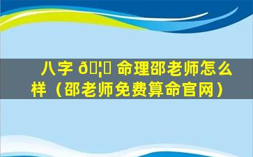 八字 🦊 命理邵老师怎么样（邵老师免费算命官网）